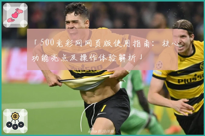 「500竞彩网网页版使用指南：核心功能亮点及操作体验解析」