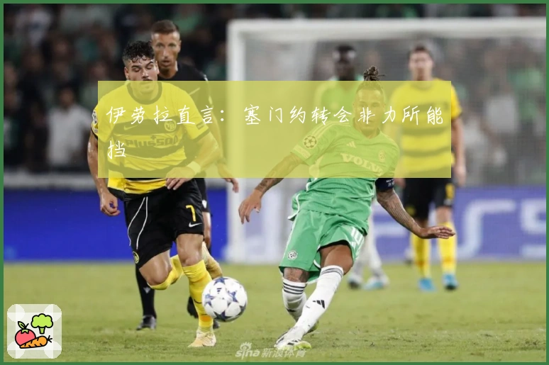 伊劳拉直言：塞门约转会非力所能挡