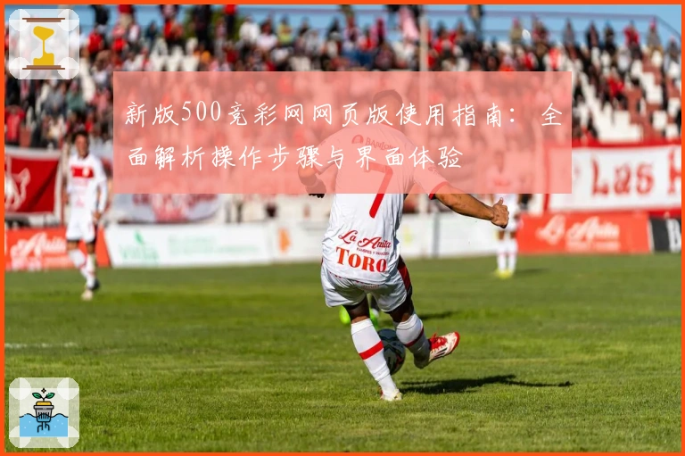 新版500竞彩网网页版使用指南：全面解析操作步骤与界面体验