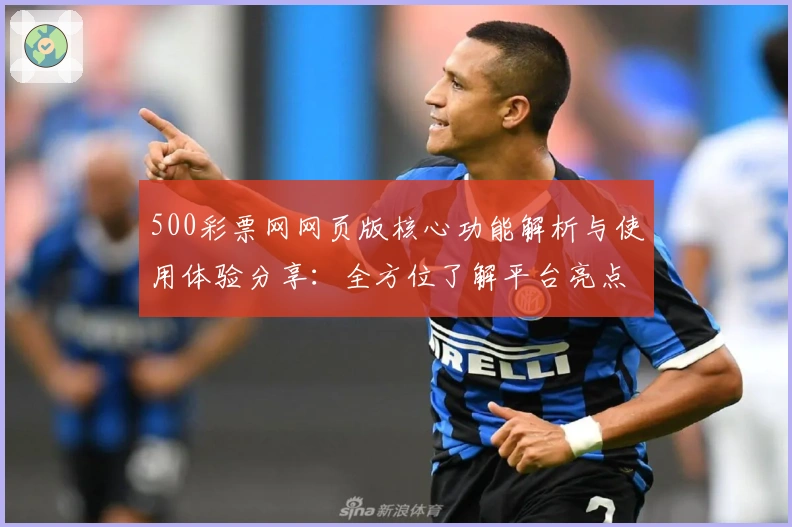 500彩票网网页版核心功能解析与使用体验分享：全方位了解平台亮点与操作技巧