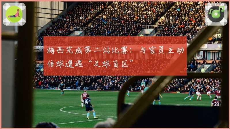 梅西完成第二站比赛：与官员互动传球遭遇“足球盲区”