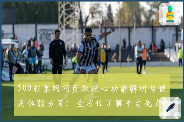 500彩票网网页版核心功能解析与使用体验分享：全方位了解平台亮点与操作技巧