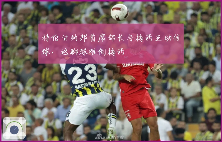 特伦甘纳邦首席部长与梅西互动传球，这脚球难倒梅西