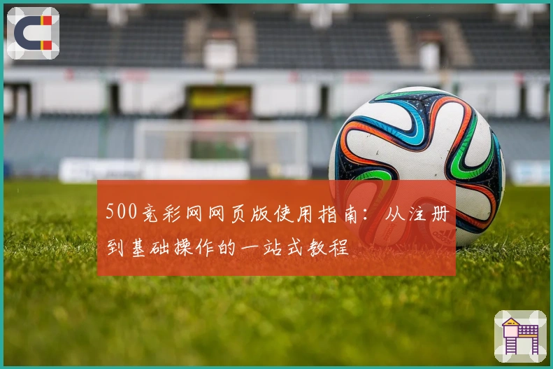 500竞彩网网页版使用指南：从注册到基础操作的一站式教程