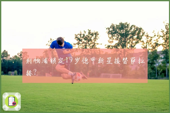 利物浦锁定19岁德甲新星接替萨拉赫？