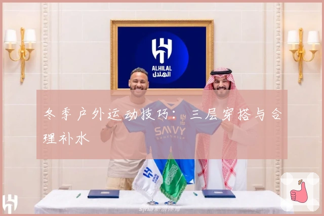 冬季户外运动技巧：三层穿搭与合理补水