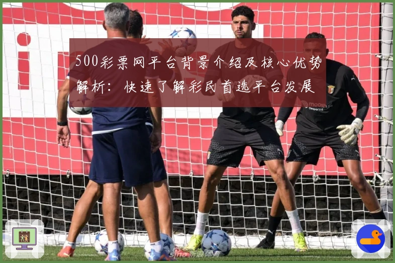 500彩票网平台背景介绍及核心优势解析：快速了解彩民首选平台发展动态