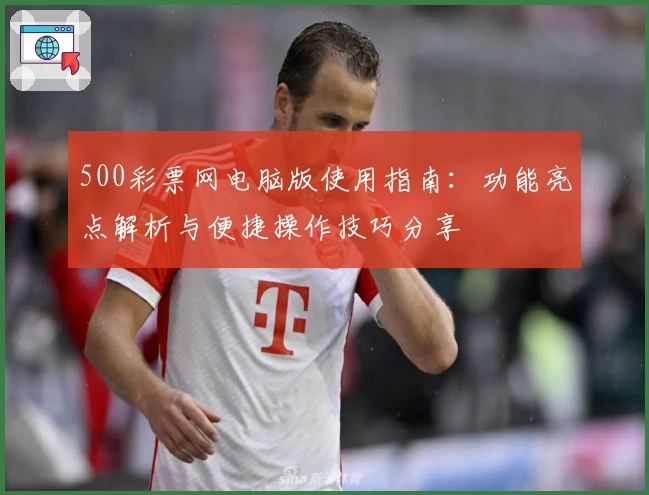 500彩票网电脑版使用指南：功能亮点解析与便捷操作技巧分享
