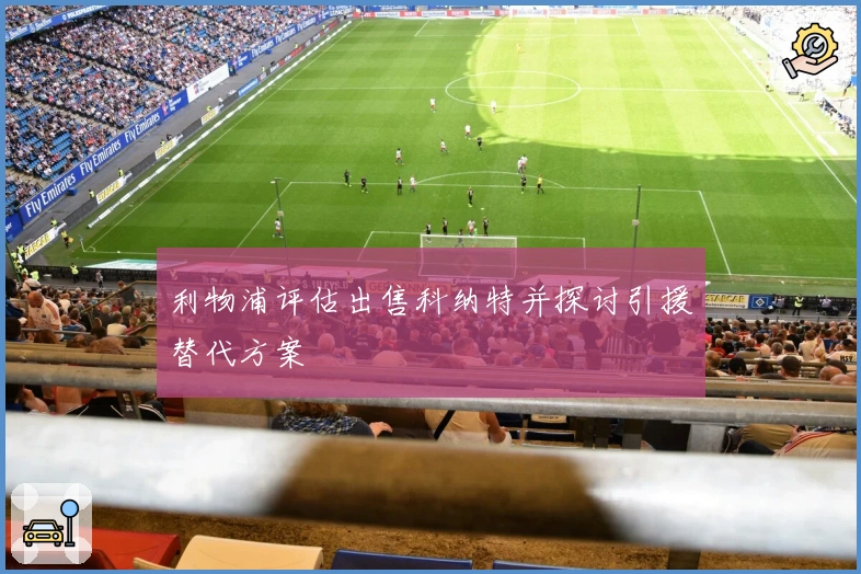 利物浦评估出售科纳特并探讨引援替代方案