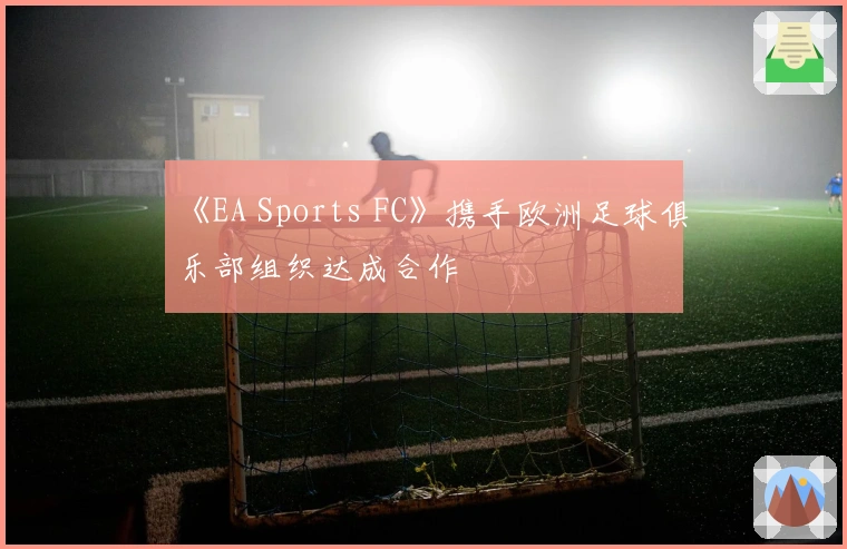 《EA Sports FC》携手欧洲足球俱乐部组织达成合作