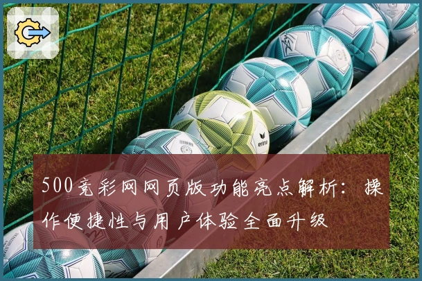 500竞彩网网页版功能亮点解析:操作便捷性与用户体验全面升级