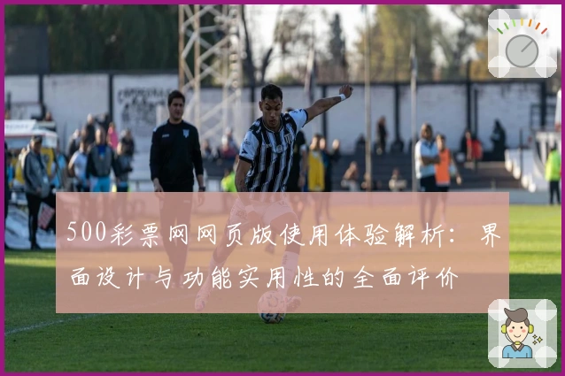 500彩票网网页版使用体验解析：界面设计与功能实用性的全面评价