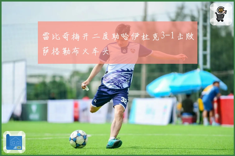 雷比奇梅开二度助哈伊杜克3-1击败萨格勒布火车头