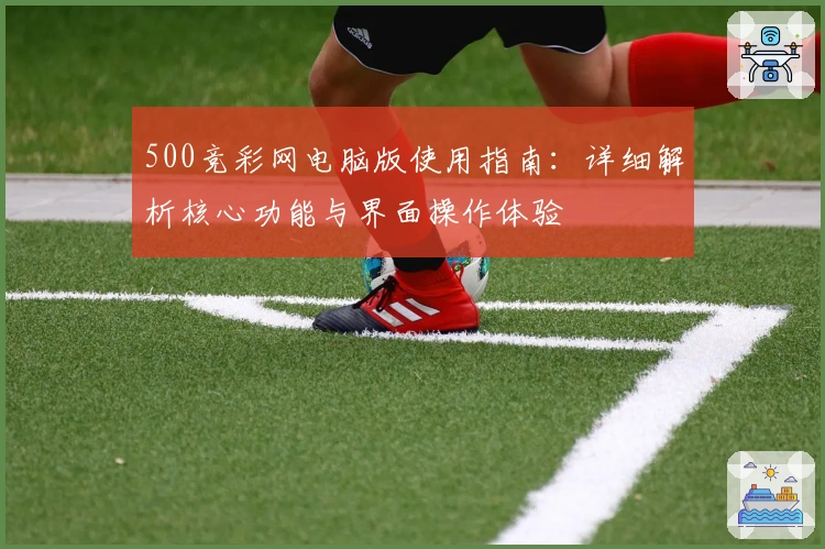 500竞彩网电脑版使用指南：详细解析核心功能与界面操作体验