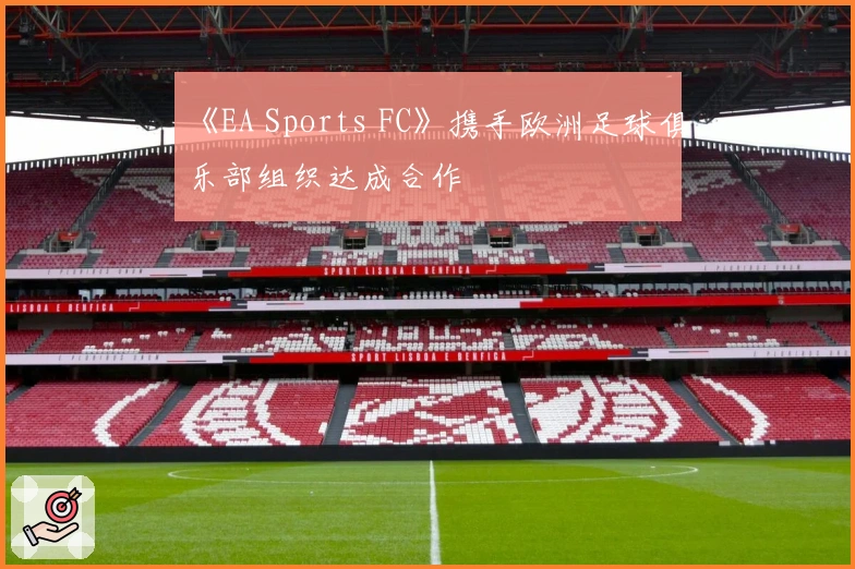《EA Sports FC》携手欧洲足球俱乐部组织达成合作