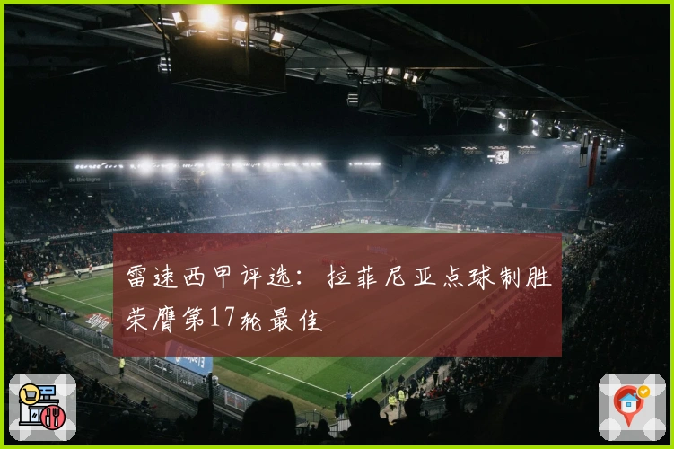 雷速西甲评选：拉菲尼亚点球制胜荣膺第17轮最佳