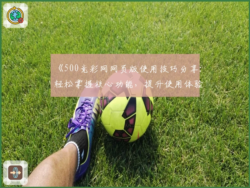 《500竞彩网网页版使用技巧分享：轻松掌握核心功能，提升使用体验》