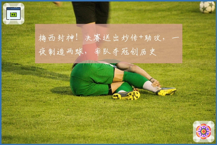 梅西封神！决赛送出妙传+助攻，一夜制造两球，率队夺冠创历史