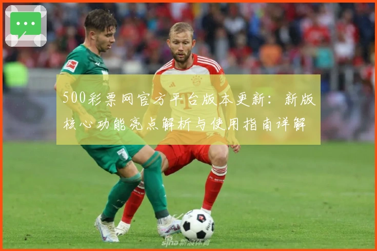 500彩票网官方平台版本更新：新版核心功能亮点解析与使用指南详解
