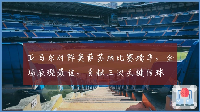 亚马尔对阵奥萨苏纳比赛精华，全场表现最佳，贡献三次关键传球
