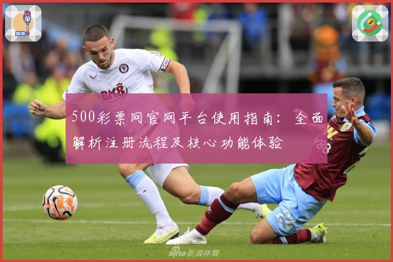 500彩票网官网平台使用指南：全面解析注册流程及核心功能体验