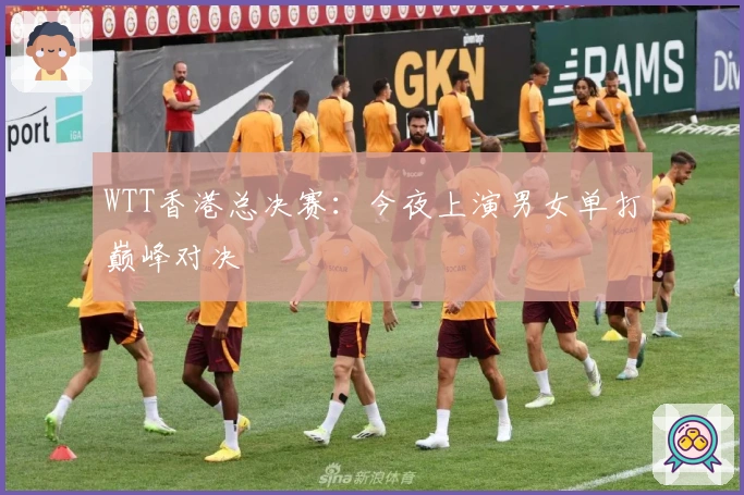 WTT香港总决赛：今夜上演男女单打巅峰对决