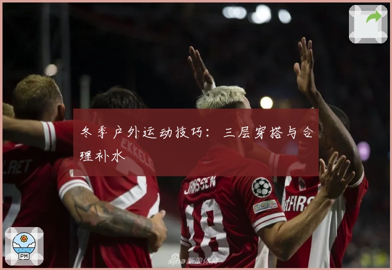 冬季户外运动技巧：三层穿搭与合理补水