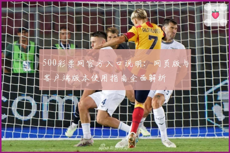 500彩票网官方入口说明：网页版与客户端版本使用指南全面解析
